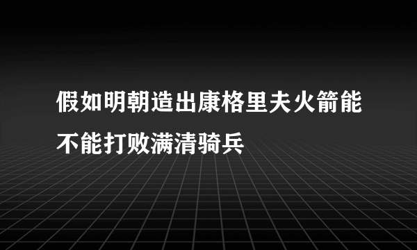 假如明朝造出康格里夫火箭能不能打败满清骑兵