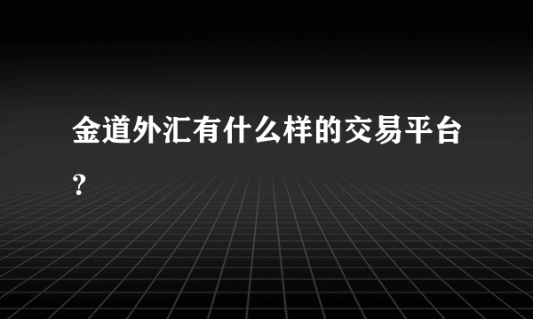 金道外汇有什么样的交易平台？