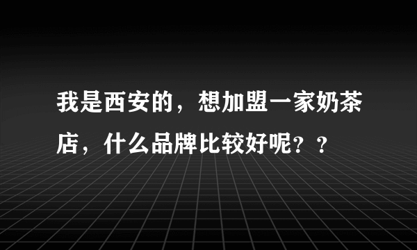 我是西安的，想加盟一家奶茶店，什么品牌比较好呢？？