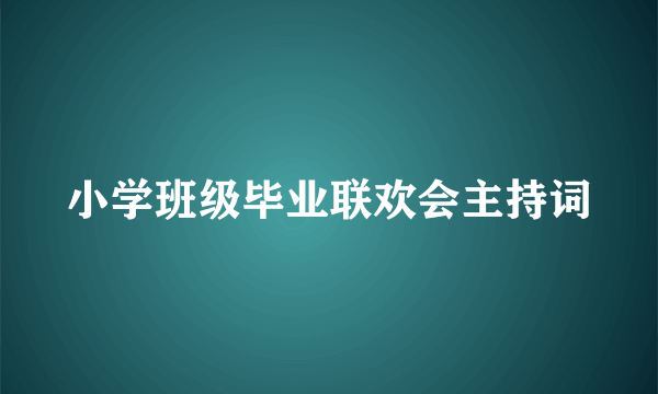 小学班级毕业联欢会主持词