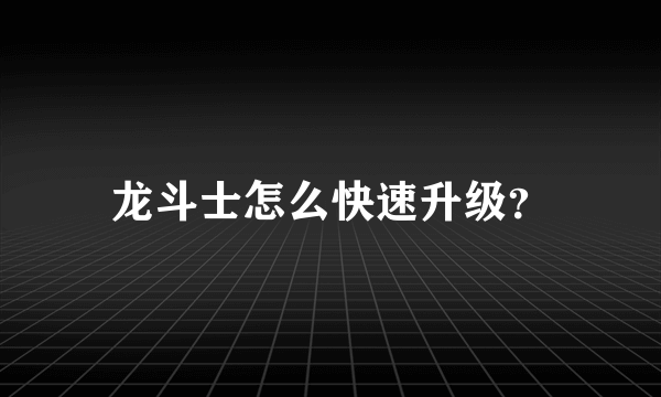 龙斗士怎么快速升级？