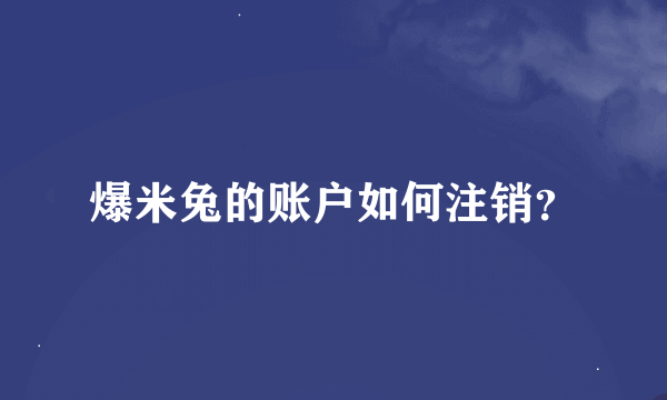 爆米兔的账户如何注销？