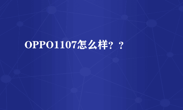 OPPO1107怎么样？？