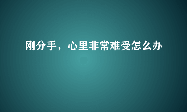 刚分手，心里非常难受怎么办