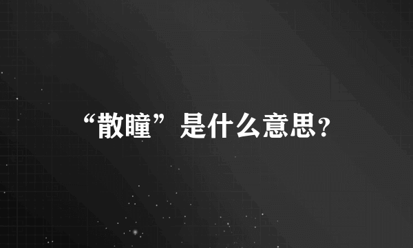 “散瞳”是什么意思？