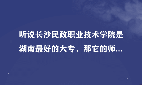 听说长沙民政职业技术学院是湖南最好的大专，那它的师资力量是不是很好，学风很好管理很严？