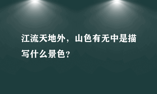 江流天地外，山色有无中是描写什么景色？