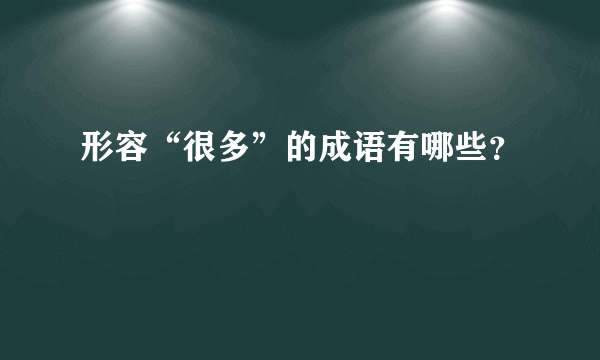 形容“很多”的成语有哪些？