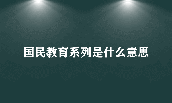 国民教育系列是什么意思