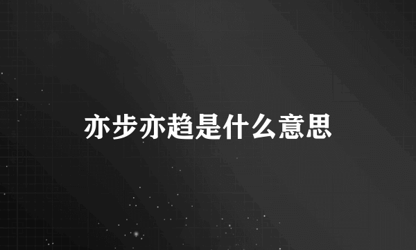 亦步亦趋是什么意思