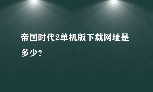 帝国时代2单机版下载网址是多少？