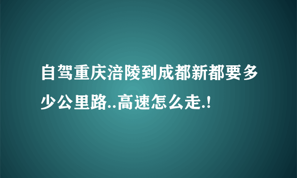 自驾重庆涪陵到成都新都要多少公里路..高速怎么走.!