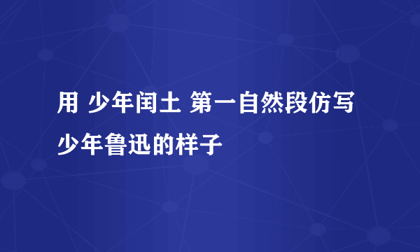 用 少年闰土 第一自然段仿写少年鲁迅的样子