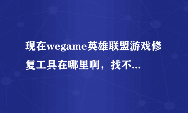 现在wegame英雄联盟游戏修复工具在哪里啊，找不到了，不要复制的