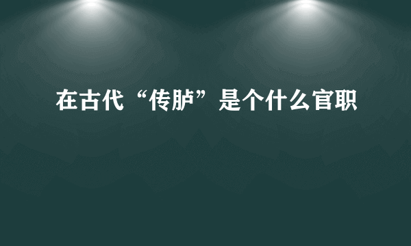 在古代“传胪”是个什么官职