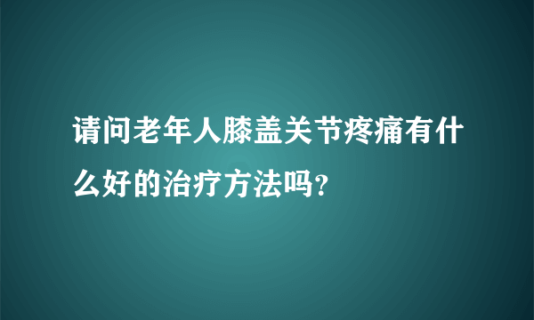 请问老年人膝盖关节疼痛有什么好的治疗方法吗？