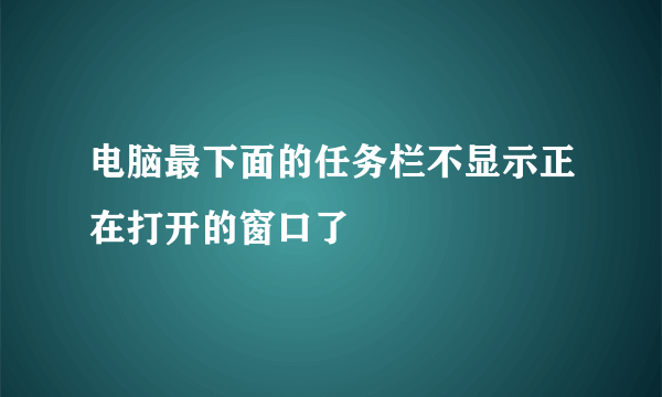 电脑最下面的任务栏不显示正在打开的窗口了