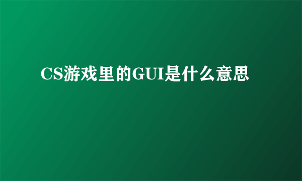 CS游戏里的GUI是什么意思