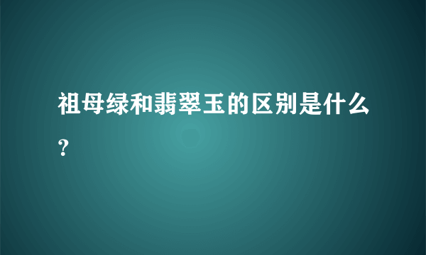 祖母绿和翡翠玉的区别是什么？