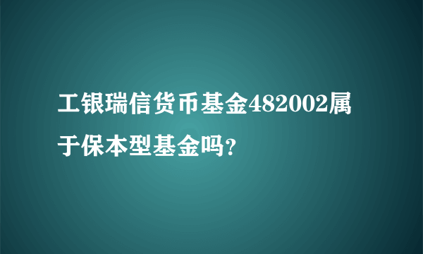 工银瑞信货币基金482002属于保本型基金吗？