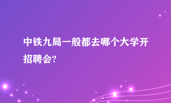 中铁九局一般都去哪个大学开招聘会?