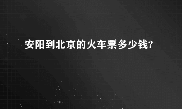 安阳到北京的火车票多少钱?