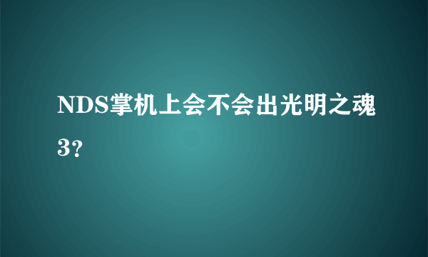 NDS掌机上会不会出光明之魂3？