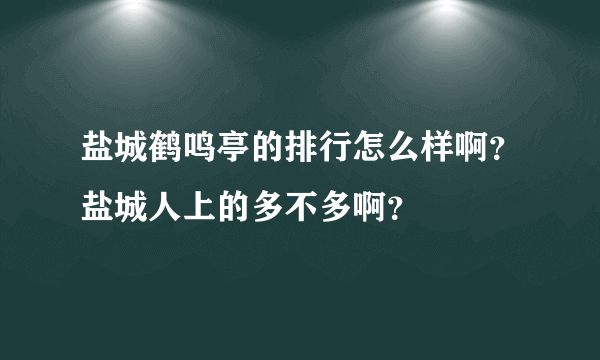 盐城鹤鸣亭的排行怎么样啊？盐城人上的多不多啊？