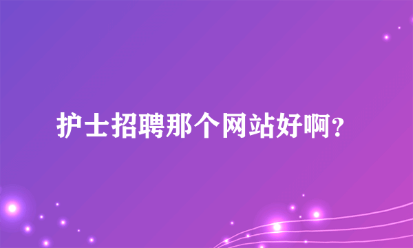 护士招聘那个网站好啊？