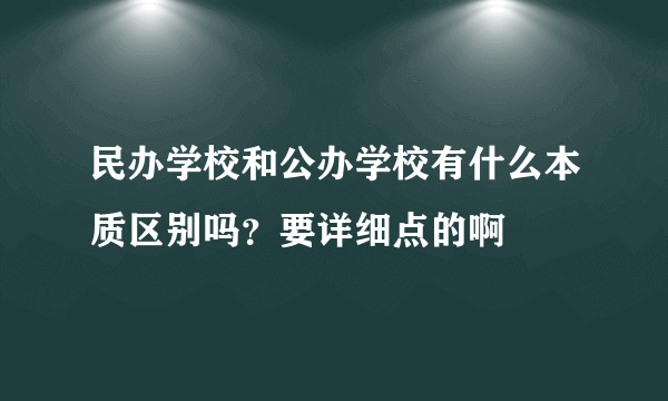 民办学校和公办学校有什么本质区别吗？要详细点的啊