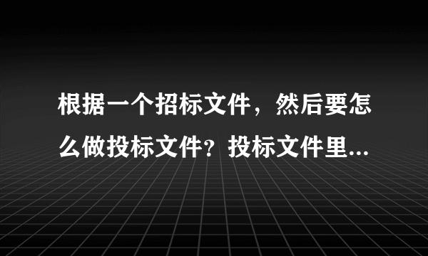 根据一个招标文件，然后要怎么做投标文件？投标文件里面需要些什么，格式是怎么样啊