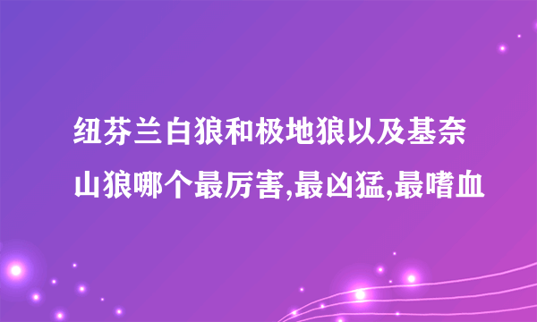 纽芬兰白狼和极地狼以及基奈山狼哪个最厉害,最凶猛,最嗜血