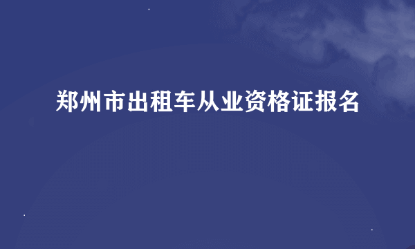 郑州市出租车从业资格证报名