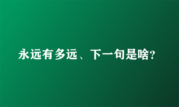 永远有多远、下一句是啥？