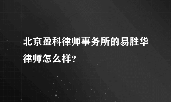 北京盈科律师事务所的易胜华律师怎么样？