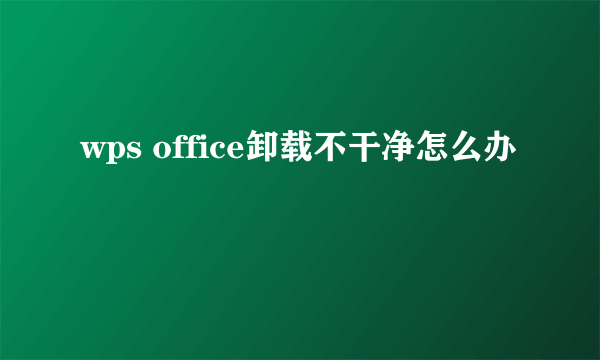 wps office卸载不干净怎么办