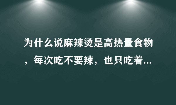 为什么说麻辣烫是高热量食物，每次吃不要辣，也只吃着青菜豆腐类的，会胖吗，也不是经常吃，