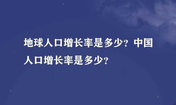 地球人口增长率是多少？中国人口增长率是多少？