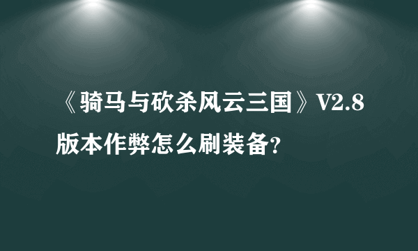 《骑马与砍杀风云三国》V2.8版本作弊怎么刷装备？