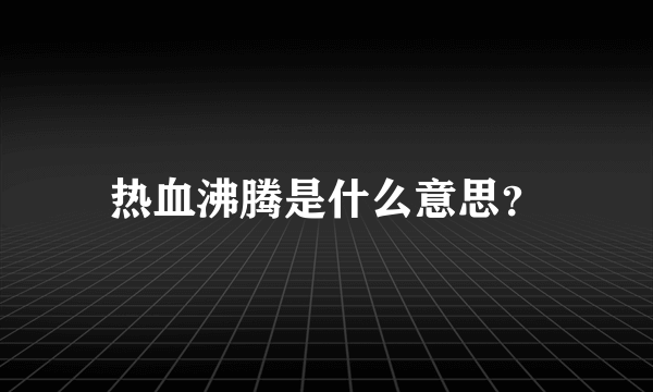 热血沸腾是什么意思？