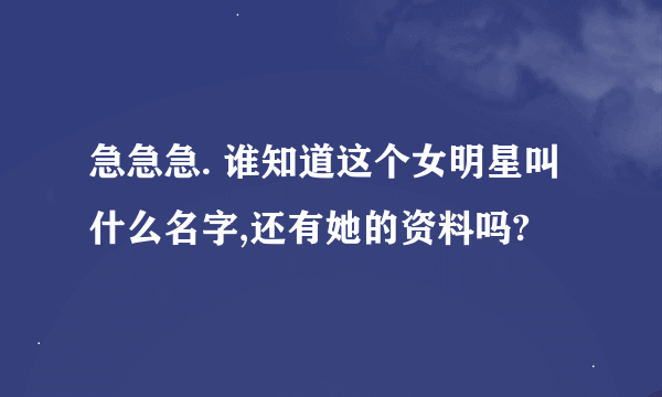 急急急. 谁知道这个女明星叫什么名字,还有她的资料吗?