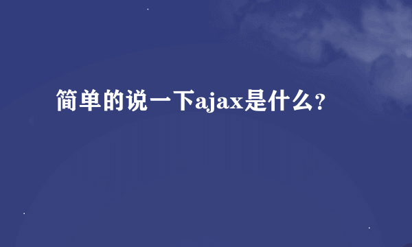 简单的说一下ajax是什么？