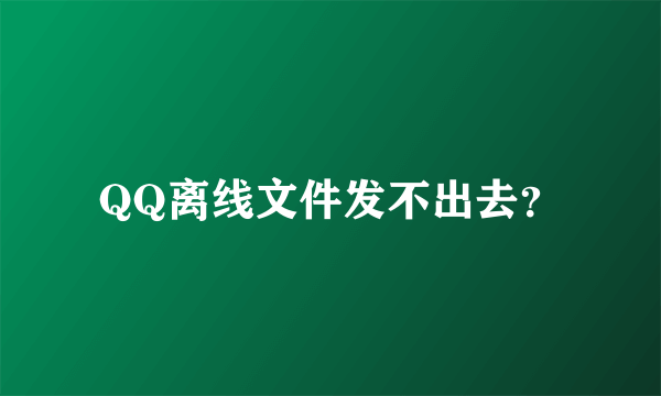 QQ离线文件发不出去？