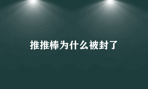 推推棒为什么被封了