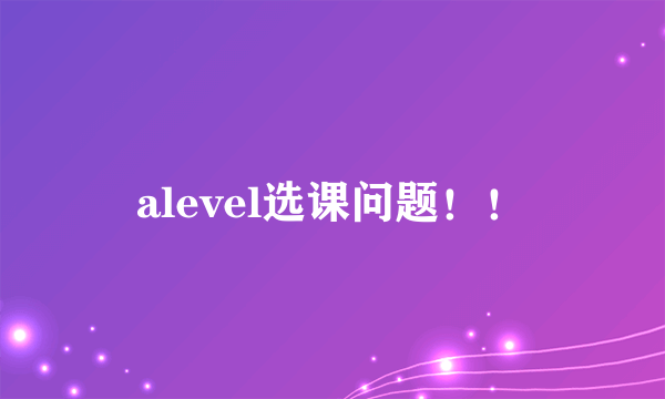 alevel选课问题！！