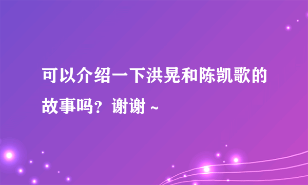 可以介绍一下洪晃和陈凯歌的故事吗？谢谢～