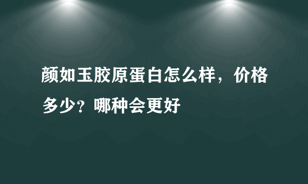 颜如玉胶原蛋白怎么样，价格多少？哪种会更好