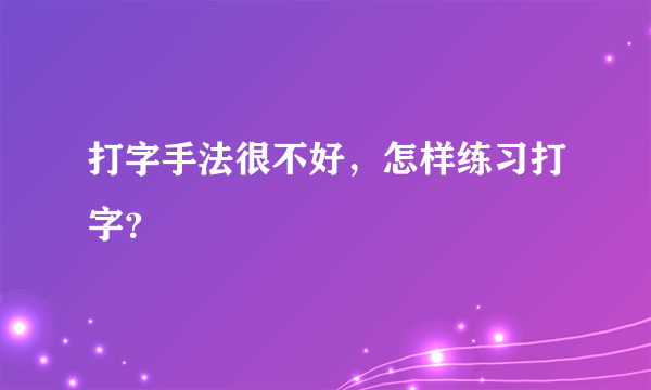 打字手法很不好，怎样练习打字？