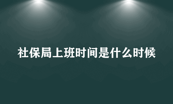 社保局上班时间是什么时候