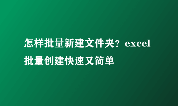 怎样批量新建文件夹？excel批量创建快速又简单